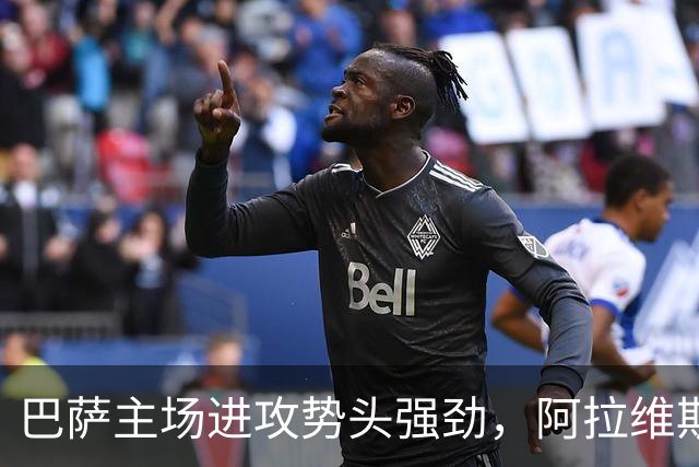 巴萨主场进攻势头强劲，阿拉维斯面临连败困境