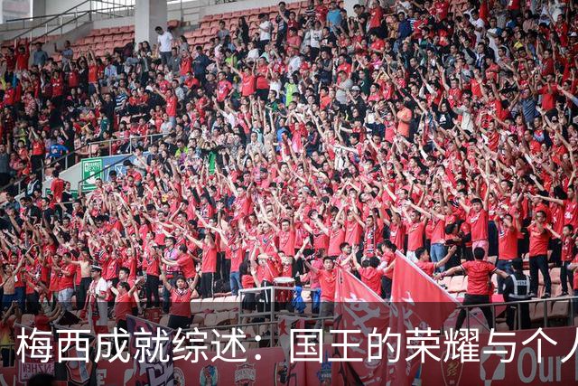 梅西成就综述：国王的荣耀与个人荣誉的集中展示