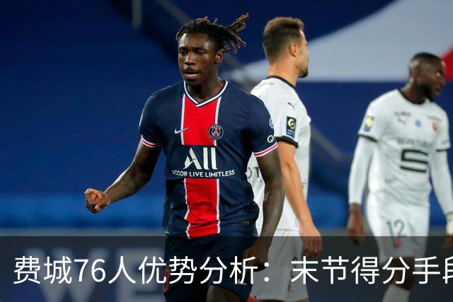 费城76人优势分析：末节得分手段多样性的重要性