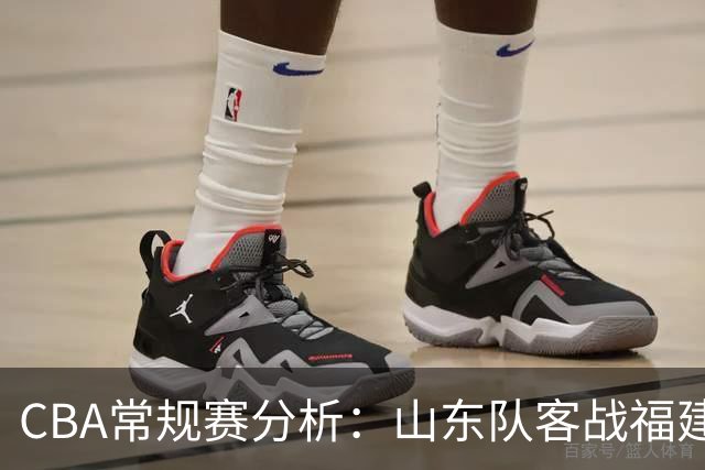 CBA常规赛分析：山东队客战福建队的关键对决